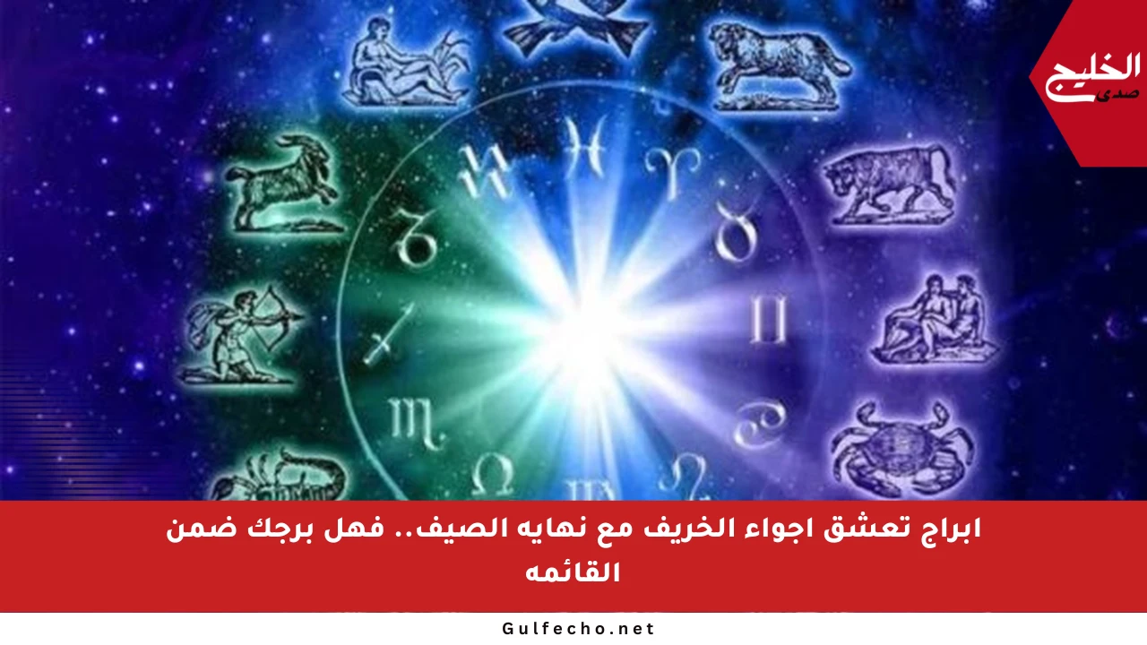 أبراج تعشق أجواء الخريف مع نهاية الصيف.. فهل برجك ضمن القائمة
